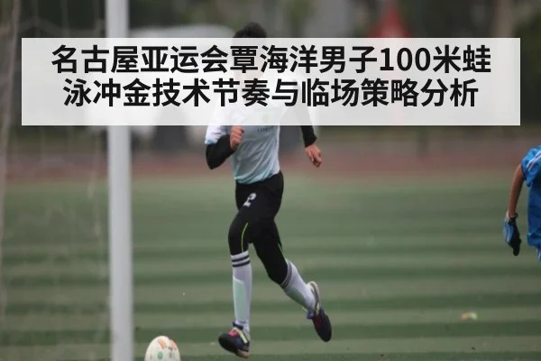 名古屋亚运会覃海洋男子100米蛙泳冲金技术节奏与临场策略分析（kaiyun）