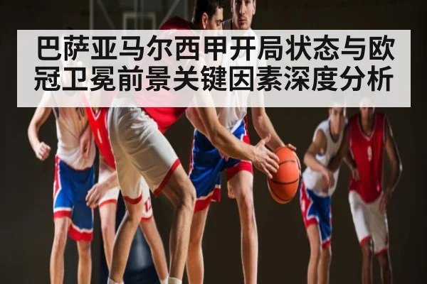 巴萨亚马尔西甲开局状态与欧冠卫冕前景关键因素深度分析 - kaiyun