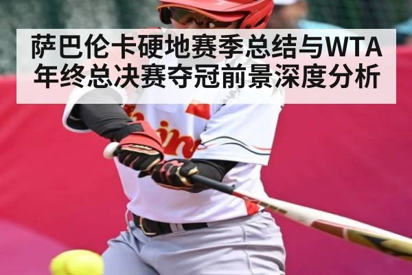 萨巴伦卡硬地赛季总结与WTA年终总决赛夺冠前景深度分析