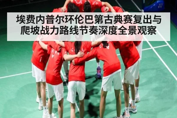 埃费内普尔环伦巴第古典赛复出与爬坡战力路线节奏深度全景观察