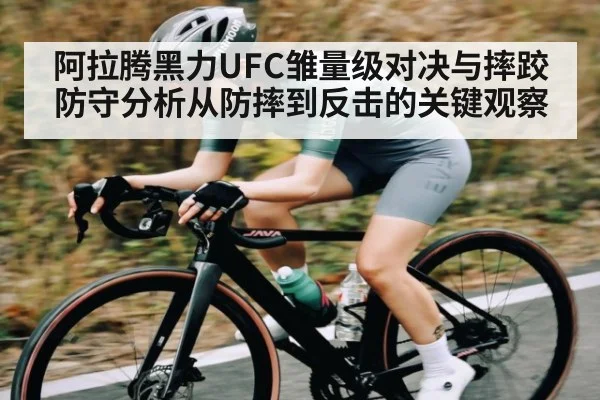 阿拉腾黑力UFC雏量级对决与摔跤防守分析从防摔到反击的关键观察